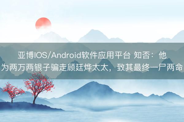 亚博IOS/Android软件应用平台 知否：他为两万两银子骗走顾廷烨太太，致其最终一尸两命