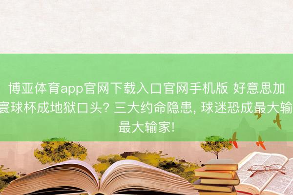 博亚体育app官网下载入口官网手机版 好意思加墨寰球杯成地狱口头? 三大约命隐患, 球迷恐成最大输家!