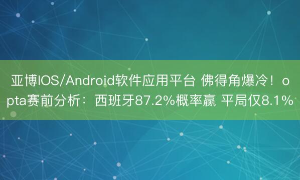 亚博IOS/Android软件应用平台 佛得角爆冷!opta赛前分析:西班牙87.2%概率赢 平局仅8.1%