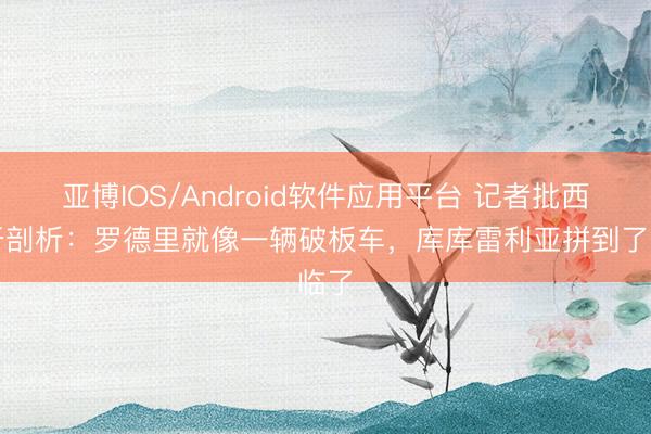亚博IOS/Android软件应用平台 记者批西班牙剖析:罗德里就像一辆破板车,库库雷利亚拼到了临了
