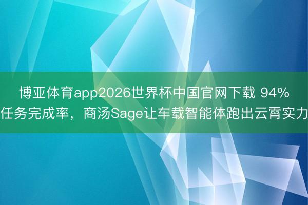 博亚体育app2026世界杯中国官网下载 94%任务完成率，商汤Sage让车载智能体跑出云霄实力