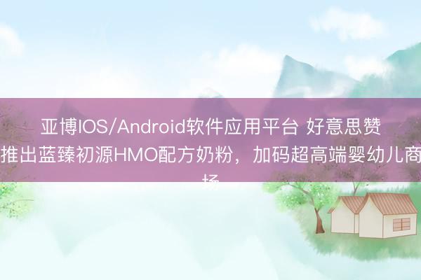 亚博IOS/Android软件应用平台 好意思赞臣推出蓝臻初源HMO配方奶粉,加码超高端婴幼儿商场