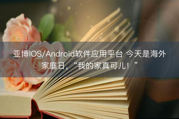 亚博IOS/Android软件应用平台 今天是海外家庭日,“我的家真可儿!”